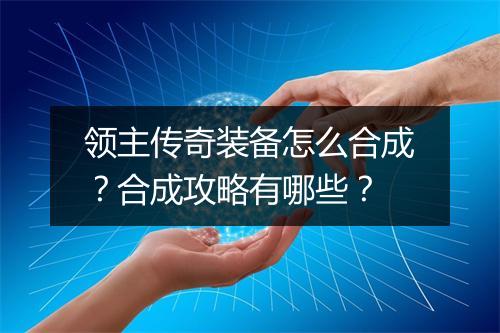 领主传奇装备怎么合成？合成攻略有哪些？