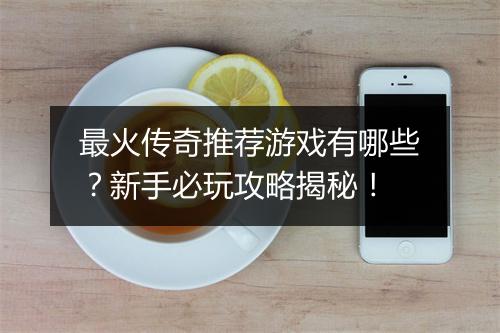 最火传奇推荐游戏有哪些？新手必玩攻略揭秘！