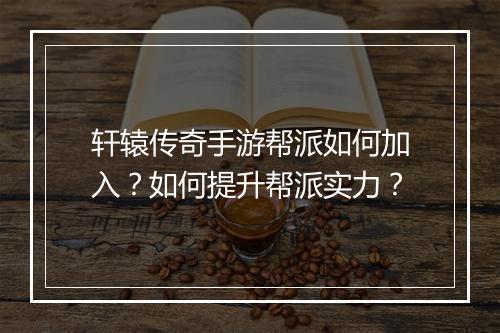 轩辕传奇手游帮派如何加入？如何提升帮派实力？