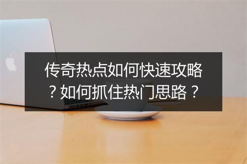 传奇热点如何快速攻略？如何抓住热门思路？