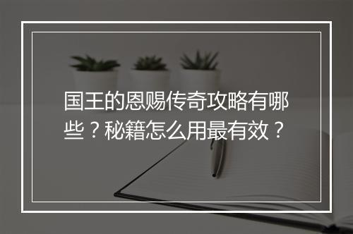 国王的恩赐传奇攻略有哪些？秘籍怎么用最有效？