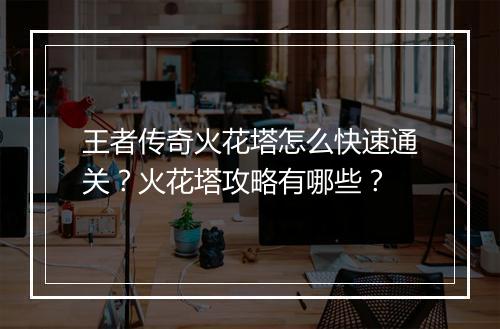 王者传奇火花塔怎么快速通关？火花塔攻略有哪些？
