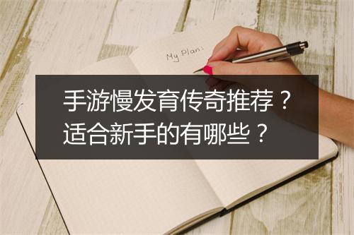 手游慢发育传奇推荐？适合新手的有哪些？