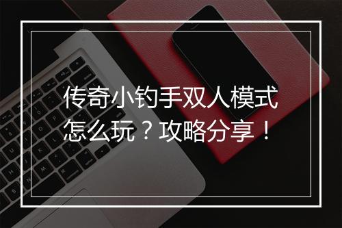传奇小钓手双人模式怎么玩？攻略分享！