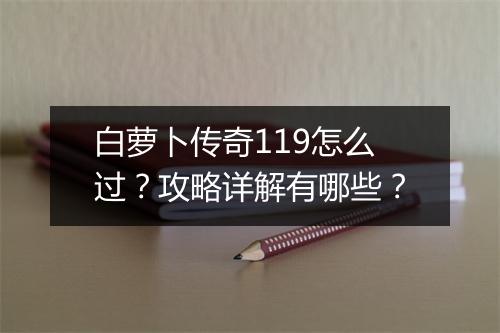 白萝卜传奇119怎么过？攻略详解有哪些？