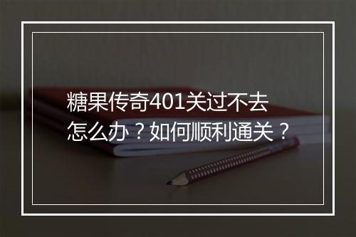糖果传奇401关过不去怎么办？如何顺利通关？