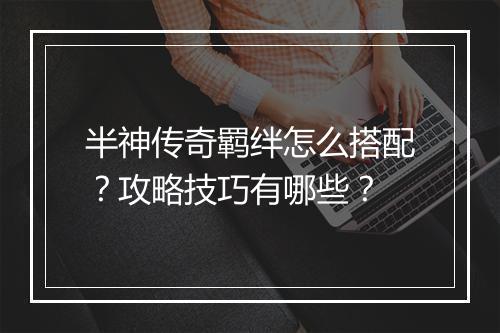 半神传奇羁绊怎么搭配？攻略技巧有哪些？