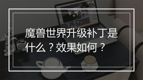魔兽世界升级补丁是什么？效果如何？