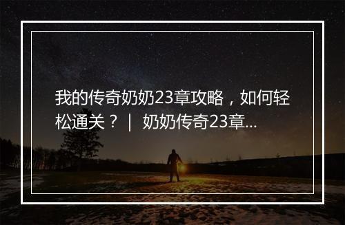 我的传奇奶奶23章攻略，如何轻松通关？｜ 奶奶传奇23章技巧分享