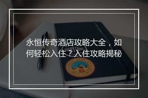 永恒传奇酒店攻略大全，如何轻松入住？入住攻略揭秘