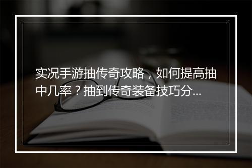 实况手游抽传奇攻略，如何提高抽中几率？抽到传奇装备技巧分享？