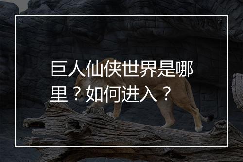 巨人仙侠世界是哪里？如何进入？