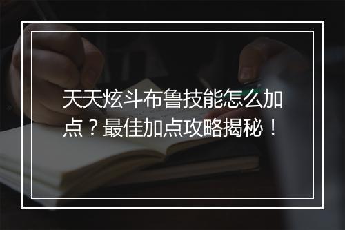 天天炫斗布鲁技能怎么加点？最佳加点攻略揭秘！