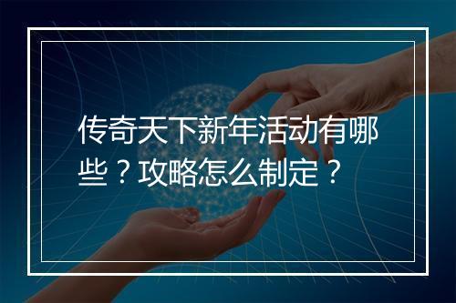 传奇天下新年活动有哪些？攻略怎么制定？