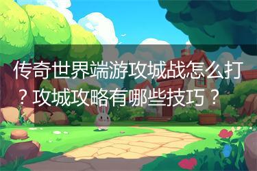 传奇世界端游攻城战怎么打？攻城攻略有哪些技巧？