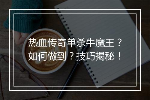 热血传奇单杀牛魔王？如何做到？技巧揭秘！