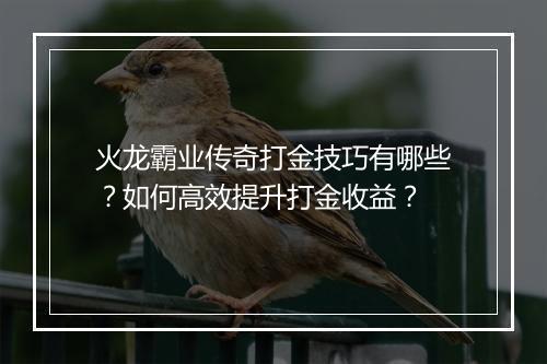 火龙霸业传奇打金技巧有哪些？如何高效提升打金收益？