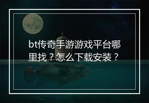 bt传奇手游游戏平台哪里找？怎么下载安装？