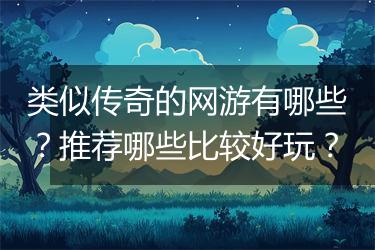 类似传奇的网游有哪些？推荐哪些比较好玩？