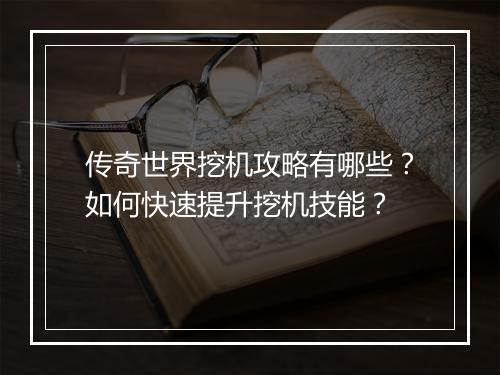 传奇世界挖机攻略有哪些？如何快速提升挖机技能？