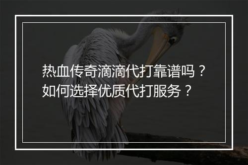 热血传奇滴滴代打靠谱吗？如何选择优质代打服务？
