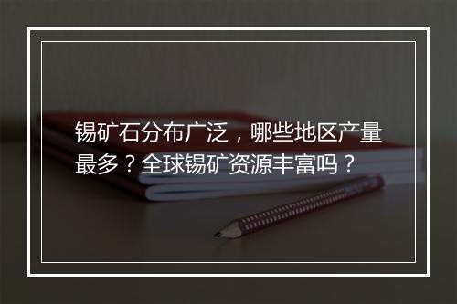 锡矿石分布广泛，哪些地区产量最多？全球锡矿资源丰富吗？