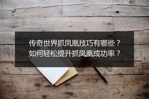 传奇世界抓凤凰技巧有哪些？如何轻松提升抓凤凰成功率？