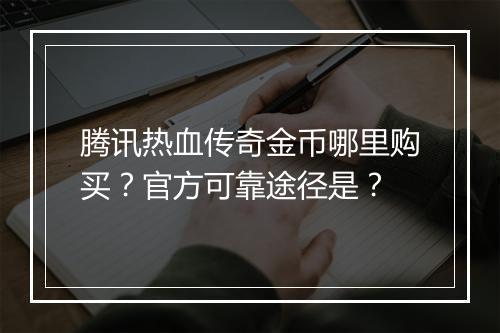 腾讯热血传奇金币哪里购买？官方可靠途径是？