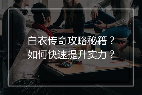 白衣传奇攻略秘籍？如何快速提升实力？