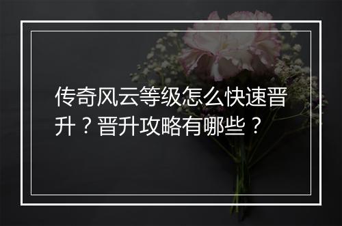 传奇风云等级怎么快速晋升？晋升攻略有哪些？