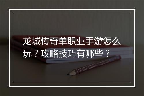 龙城传奇单职业手游怎么玩？攻略技巧有哪些？