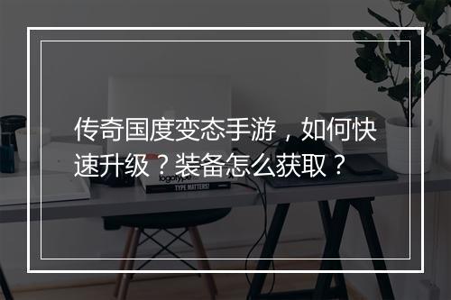 传奇国度变态手游，如何快速升级？装备怎么获取？
