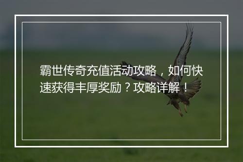 霸世传奇充值活动攻略，如何快速获得丰厚奖励？攻略详解！