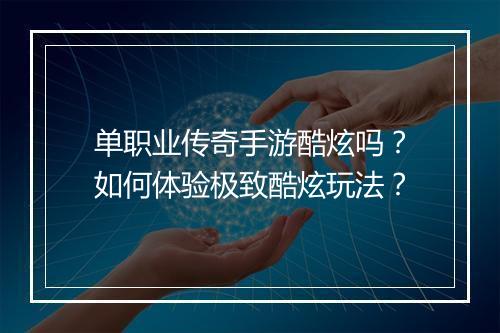 单职业传奇手游酷炫吗？如何体验极致酷炫玩法？