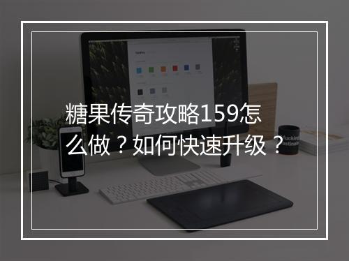 糖果传奇攻略159怎么做？如何快速升级？