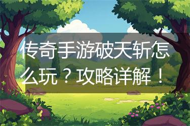 传奇手游破天斩怎么玩？攻略详解！