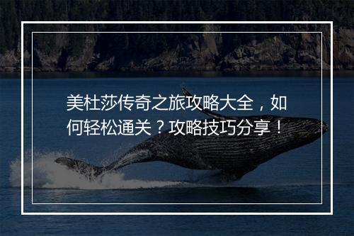 美杜莎传奇之旅攻略大全，如何轻松通关？攻略技巧分享！