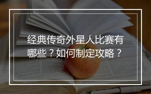 经典传奇外星人比赛有哪些？如何制定攻略？