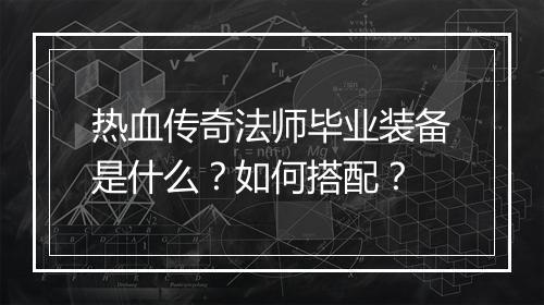 热血传奇法师毕业装备是什么？如何搭配？