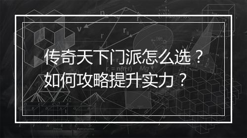 传奇天下门派怎么选？如何攻略提升实力？
