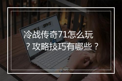 冷战传奇71怎么玩？攻略技巧有哪些？