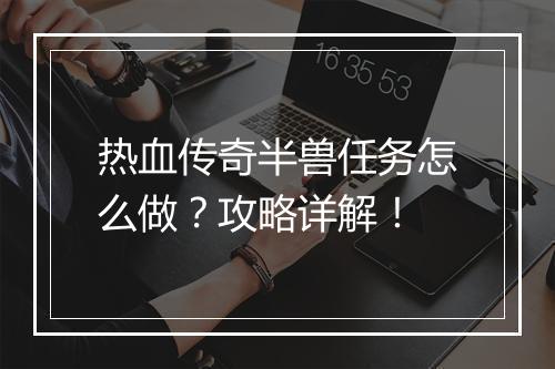热血传奇半兽任务怎么做？攻略详解！