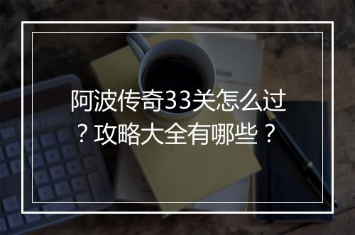 阿波传奇33关怎么过？攻略大全有哪些？