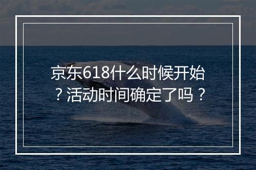 京东618什么时候开始？活动时间确定了吗？
