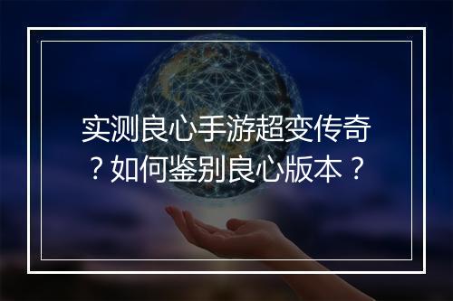 实测良心手游超变传奇？如何鉴别良心版本？