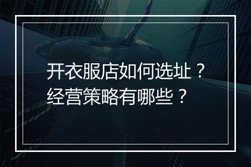 开衣服店如何选址？经营策略有哪些？