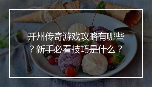 开州传奇游戏攻略有哪些？新手必看技巧是什么？