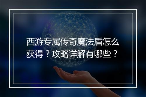 西游专属传奇魔法盾怎么获得？攻略详解有哪些？
