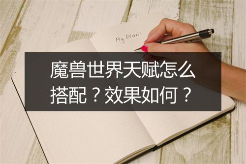魔兽世界天赋怎么搭配？效果如何？