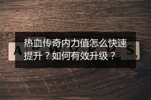 热血传奇内力值怎么快速提升？如何有效升级？